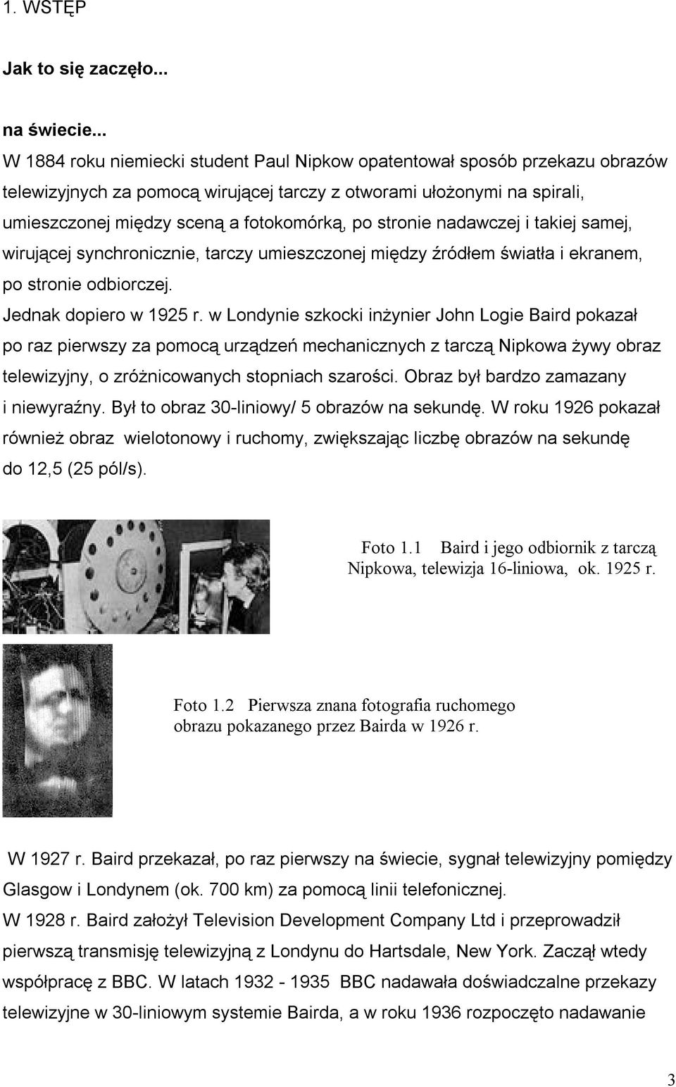stronie nadawczej i takiej samej, wirującej synchronicznie, tarczy umieszczonej między źródłem światła i ekranem, po stronie odbiorczej. Jednak dopiero w 1925 r.