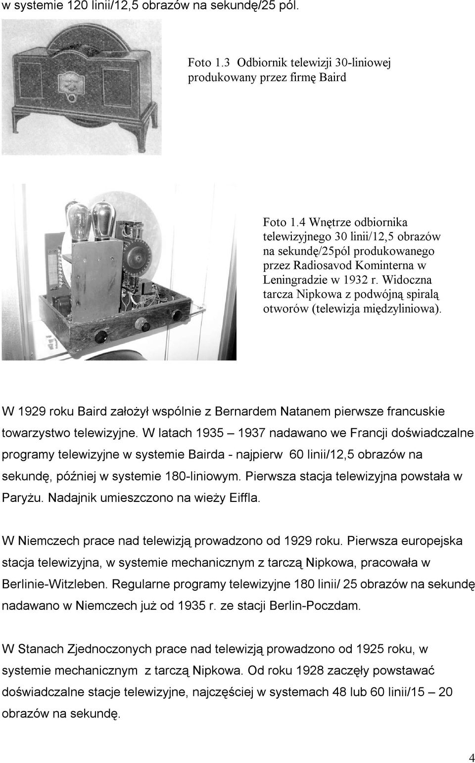 Widoczna tarcza Nipkowa z podwójną spiralą otworów (telewizja międzyliniowa). W 1929 roku Baird załoŝył wspólnie z Bernardem Natanem pierwsze francuskie towarzystwo telewizyjne.