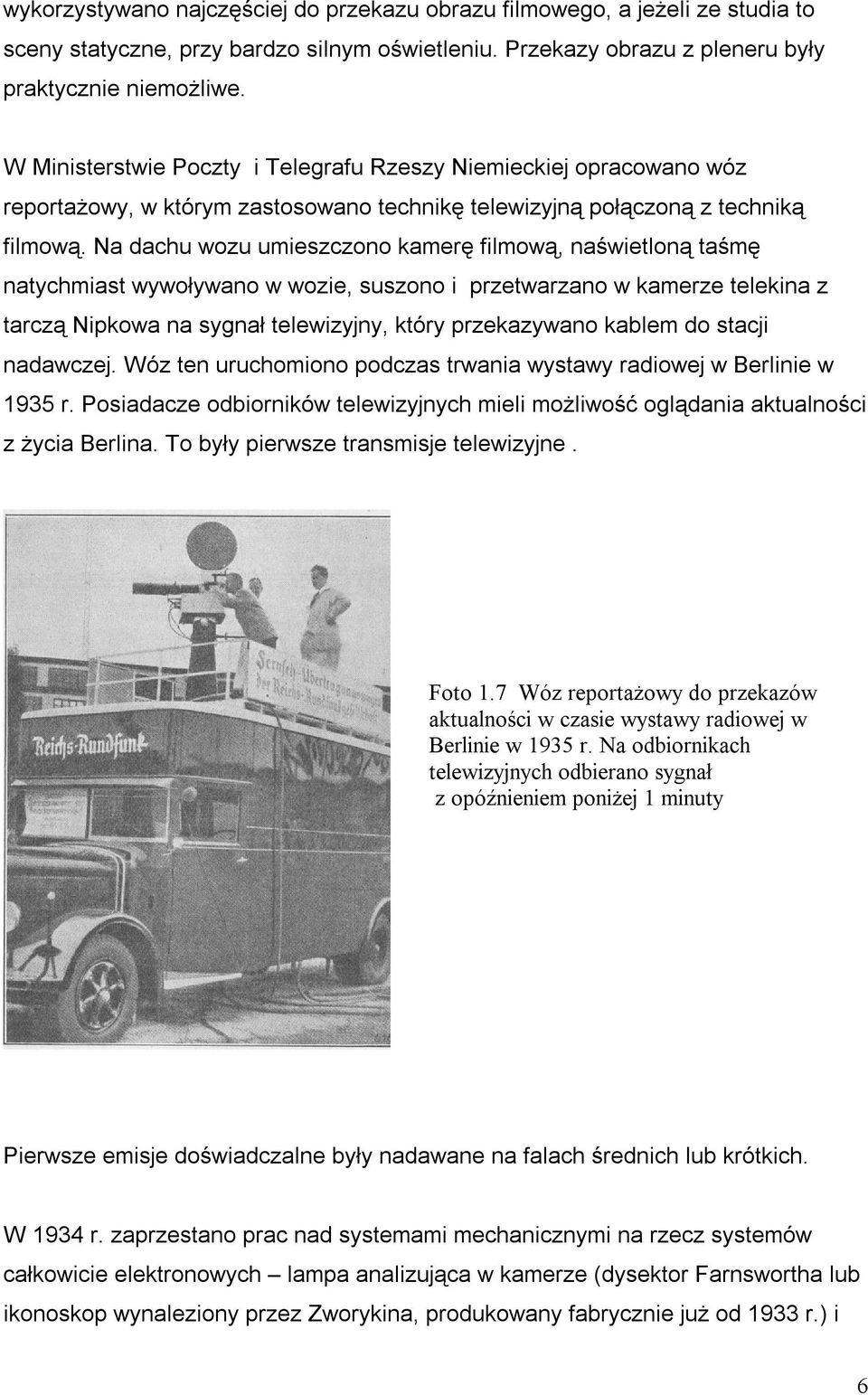 Na dachu wozu umieszczono kamerę filmową, naświetloną taśmę natychmiast wywoływano w wozie, suszono i przetwarzano w kamerze telekina z tarczą Nipkowa na sygnał telewizyjny, który przekazywano kablem