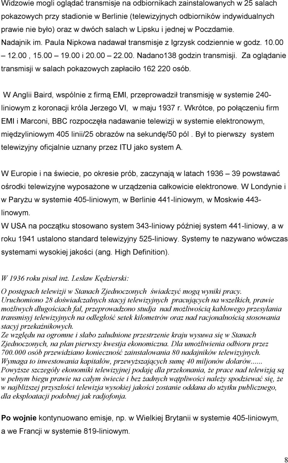 Za oglądanie transmisji w salach pokazowych zapłaciło 162 220 osób. W Anglii Baird, wspólnie z firmą EMI, przeprowadził transmisję w systemie 240- liniowym z koronacji króla Jerzego VI, w maju 1937 r.