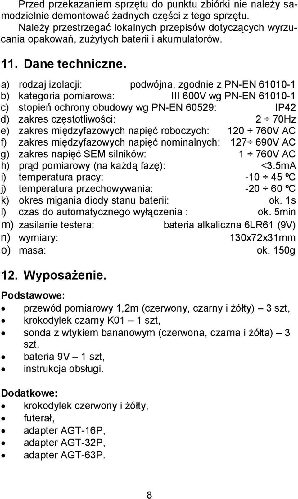 a) rodzaj izolacji: podwójna, zgodnie z PN-EN 61010-1 b) kategoria pomiarowa: III 600V wg PN-EN 61010-1 c) stopień ochrony obudowy wg PN-EN 60529: IP42 d) zakres częstotliwości: 2 70Hz e) zakres