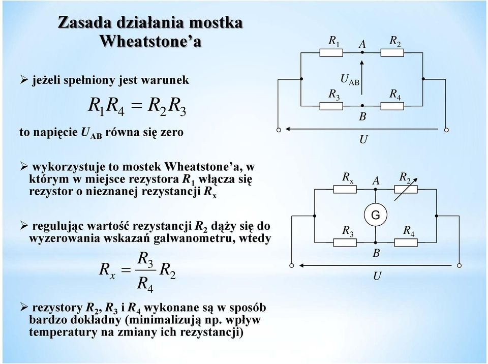 R x R x A R 2 regulując wartość rezystancji R 2 dąży się do wyzerowania wskazań galwanometru, wtedy R x R R 3 R2 4 rezystory