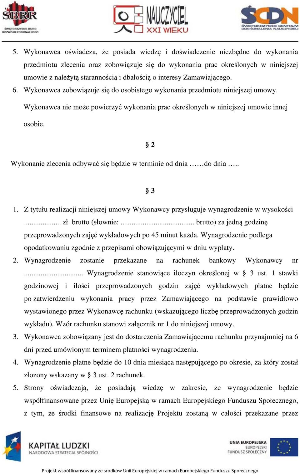 Wykonawca nie może powierzyć wykonania prac określonych w niniejszej umowie innej osobie. Wykonanie zlecenia odbywać się będzie w terminie od dnia do dnia.. 2 3 1.