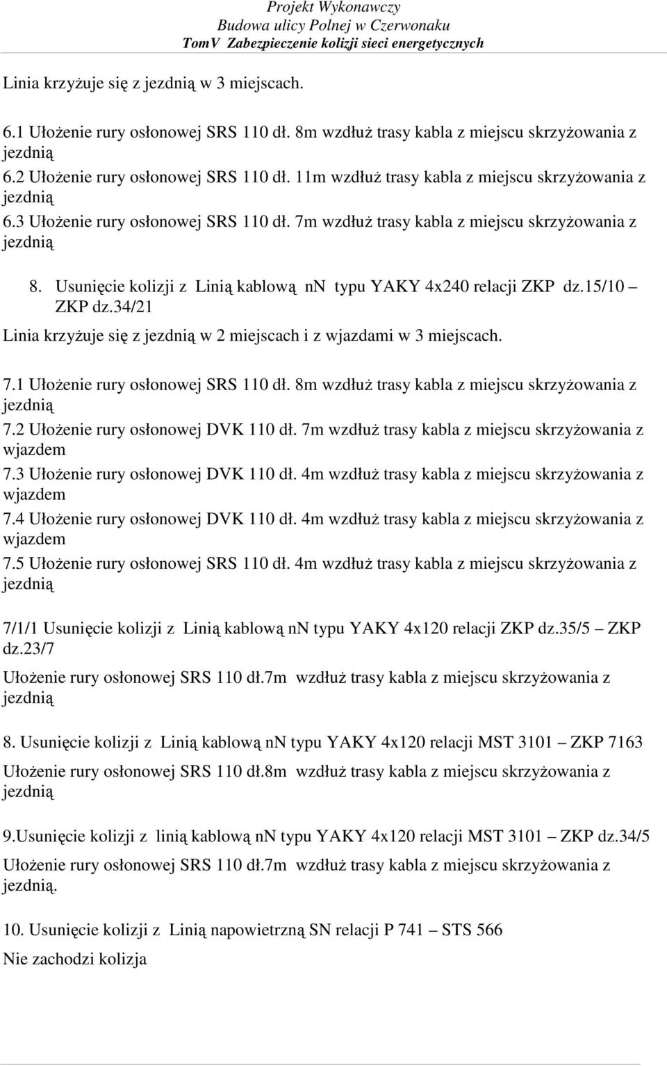 Usunięcie kolizji z Linią kablową nn typu YAKY 4x240 relacji ZKP dz.15/10 ZKP dz.34/21 Linia krzyŝuje się z w 2 miejscach i z wjazdami w 3 miejscach. 7.1 UłoŜenie rury osłonowej SRS 110 dł.