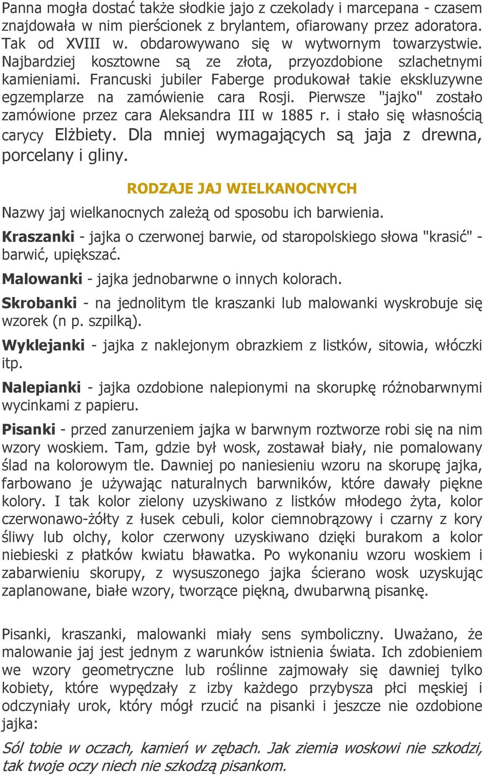 Pierwsze "jajko" zostało zamówione przez cara Aleksandra III w 1885 r. i stało się własnością carycy Elżbiety. Dla mniej wymagających są jaja z drewna, porcelany i gliny.