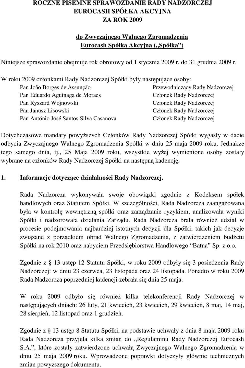 W roku 2009 członkami Rady Nadzorczej Spółki były następujące osoby: Pan João Borges de Assunção Przewodniczący Rady Nadzorczej Pan Eduardo Aguinaga de Moraes Pan Ryszard Wojnowski Pan Janusz