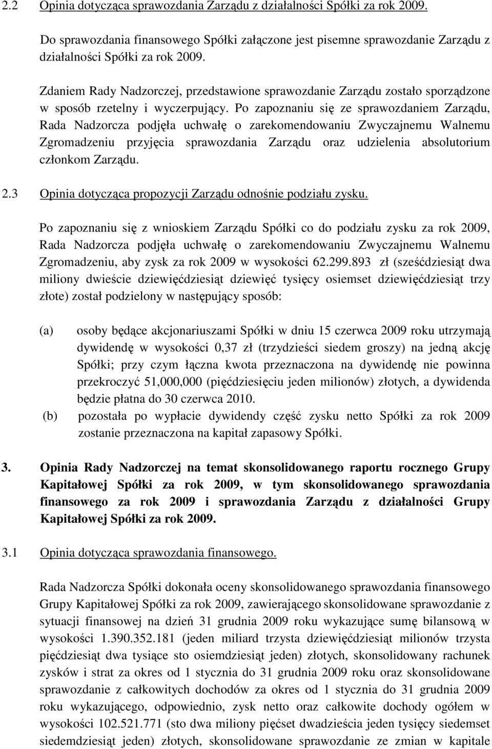 Po zapoznaniu się ze sprawozdaniem Zarządu, Rada Nadzorcza podjęła uchwałę o zarekomendowaniu Zwyczajnemu Walnemu Zgromadzeniu przyjęcia sprawozdania Zarządu oraz udzielenia absolutorium członkom