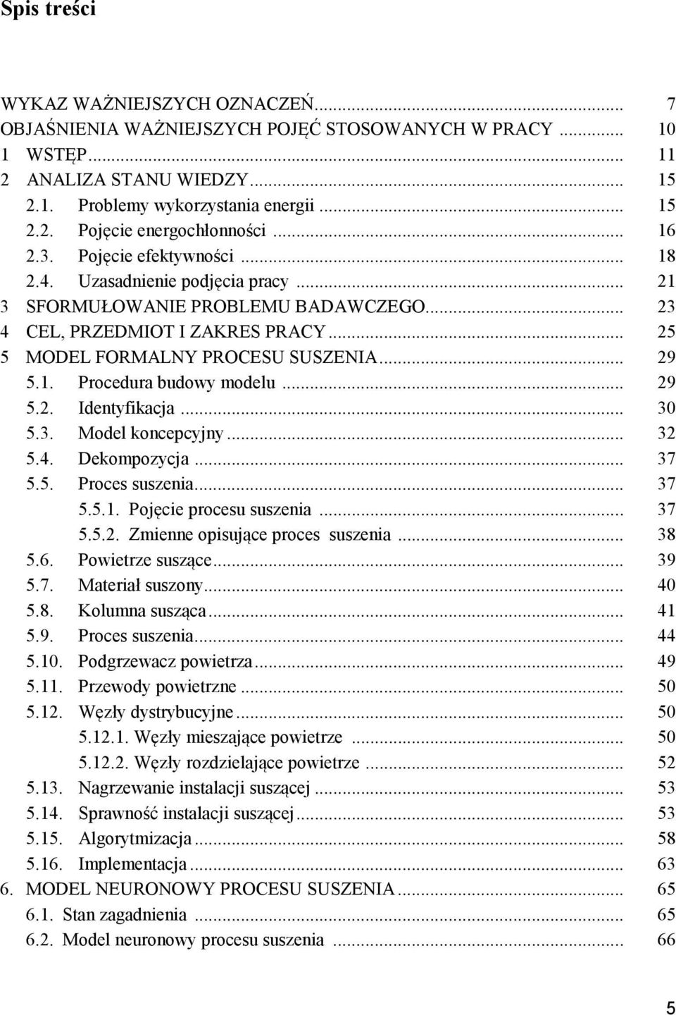 1. Procedura budowy modelu... 29 5.2. Identyfikacja... 30 5.3. Model koncepcyjny... 32 5.4. Dekompozycja... 37 5.5. Proces suszenia... 37 5.5.1. Pojęcie procesu suszenia... 37 5.5.2. Zmienne opisujące proces suszenia.