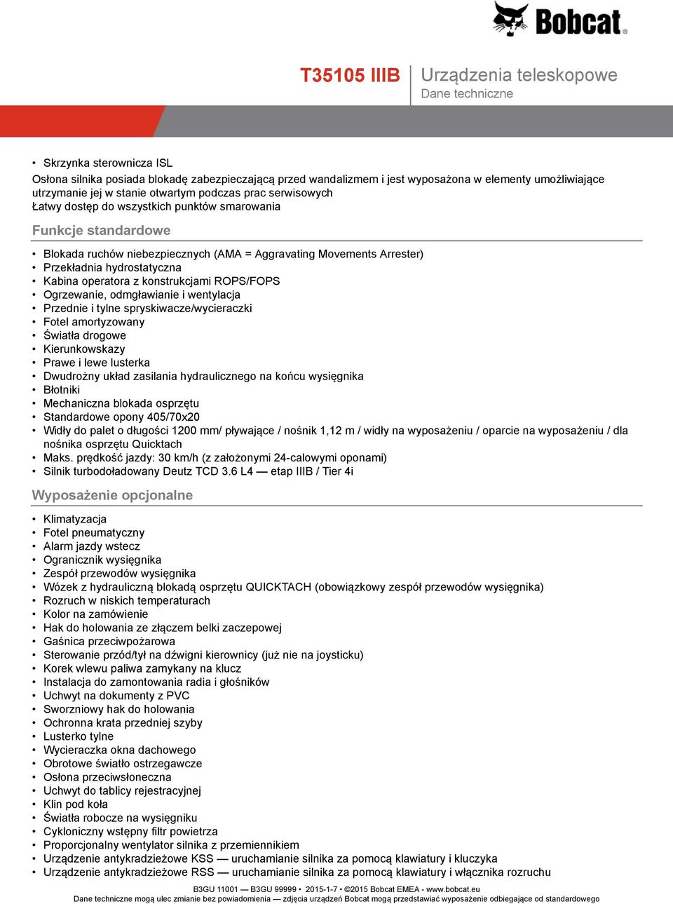 Ogrzewanie, odmgławianie i wentylacja Przednie i tylne spryskiwacze/wycieraczki Fotel amortyzowany Światła drogowe Kierunkowskazy Prawe i lewe lusterka Dwudrożny układ zasilania hydraulicznego na