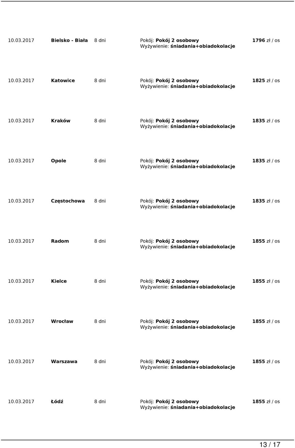 03.2017 Kielce 8 dni Pokój: Pokój 2 osobowy 10.03.2017 Wrocław 8 dni Pokój: Pokój 2 osobowy 10.03.2017 Warszawa 8 dni Pokój: Pokój 2 osobowy 10.