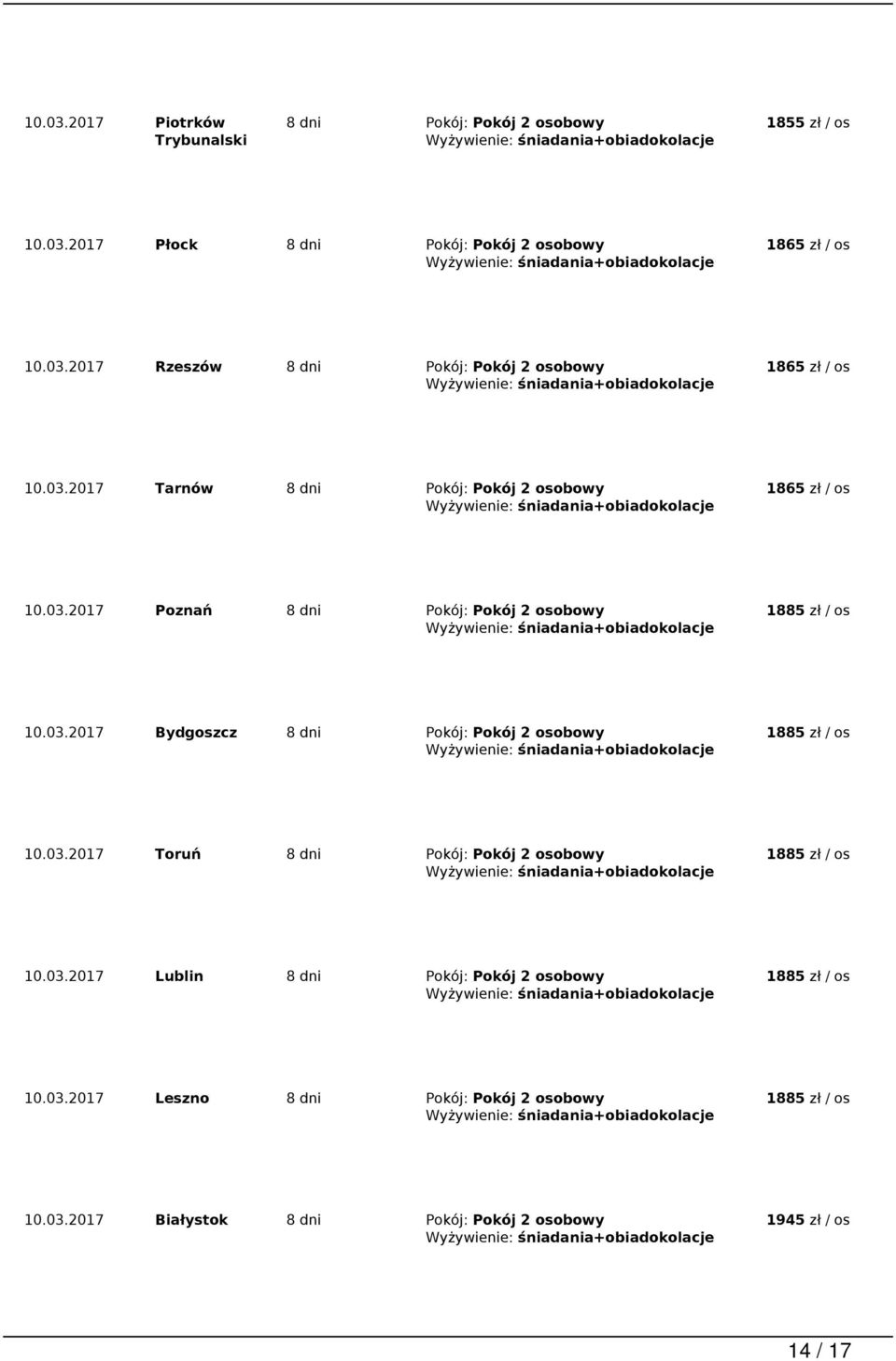 03.2017 Toruń 8 dni Pokój: Pokój 2 osobowy 1885 zł / os 10.03.2017 Lublin 8 dni Pokój: Pokój 2 osobowy 1885 zł / os 10.03.2017 Leszno 8 dni Pokój: Pokój 2 osobowy 1885 zł / os 10.