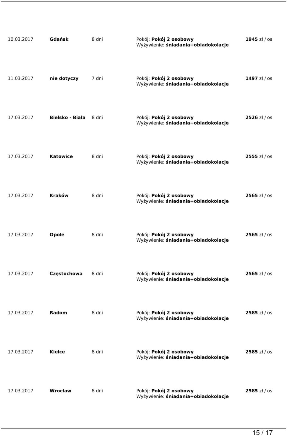 03.2017 Częstochowa 8 dni Pokój: Pokój 2 osobowy 2565 zł / os 17.03.2017 Radom 8 dni Pokój: Pokój 2 osobowy 17.03.2017 Kielce 8 dni Pokój: Pokój 2 osobowy 17.