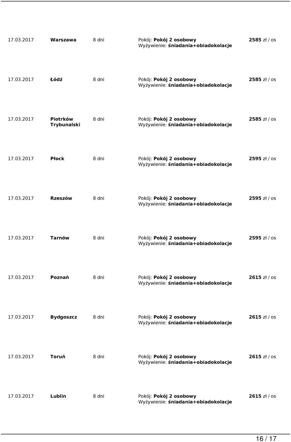 03.2017 Poznań 8 dni Pokój: Pokój 2 osobowy 2615 zł / os 17.03.2017 Bydgoszcz 8 dni Pokój: Pokój 2 osobowy 2615 zł / os 17.03.2017 Toruń 8 dni Pokój: Pokój 2 osobowy 2615 zł / os 17.