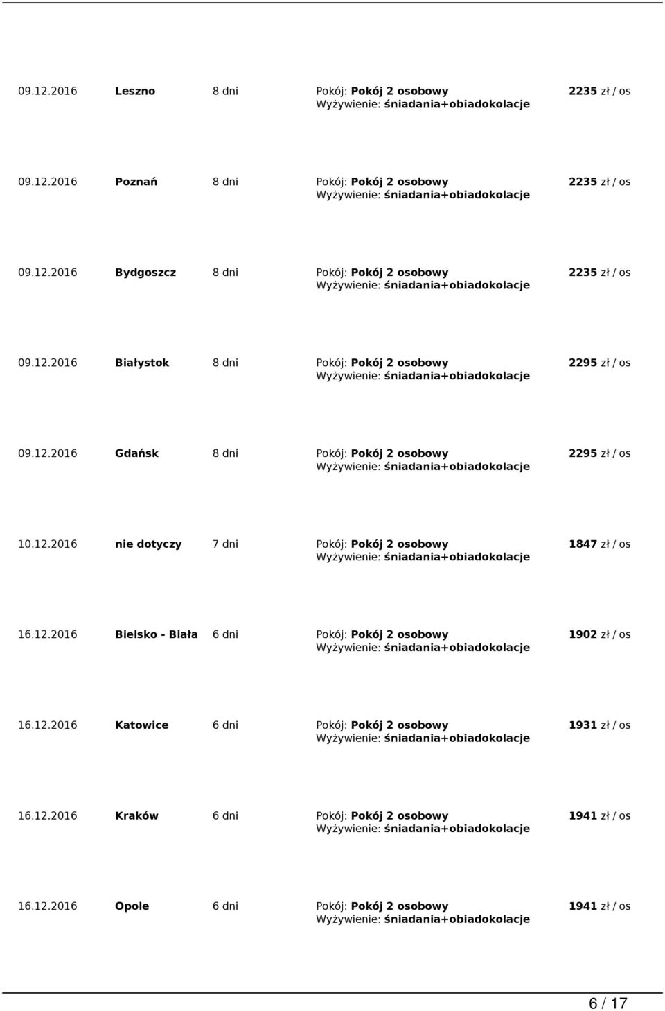 12.2016 Bielsko - Biała 6 dni Pokój: Pokój 2 osobowy 1902 zł / os 16.12.2016 Katowice 6 dni Pokój: Pokój 2 osobowy 1931 zł / os 16.12.2016 Kraków 6 dni Pokój: Pokój 2 osobowy 1941 zł / os 16.