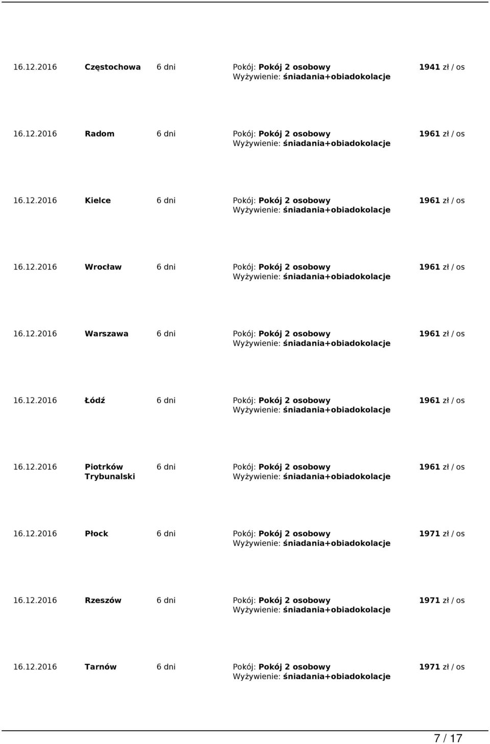 12.2016 Piotrków Trybunalski 6 dni Pokój: Pokój 2 osobowy 1961 zł / os 16.12.2016 Płock 6 dni Pokój: Pokój 2 osobowy 1971 zł / os 16.12.2016 Rzeszów 6 dni Pokój: Pokój 2 osobowy 1971 zł / os 16.