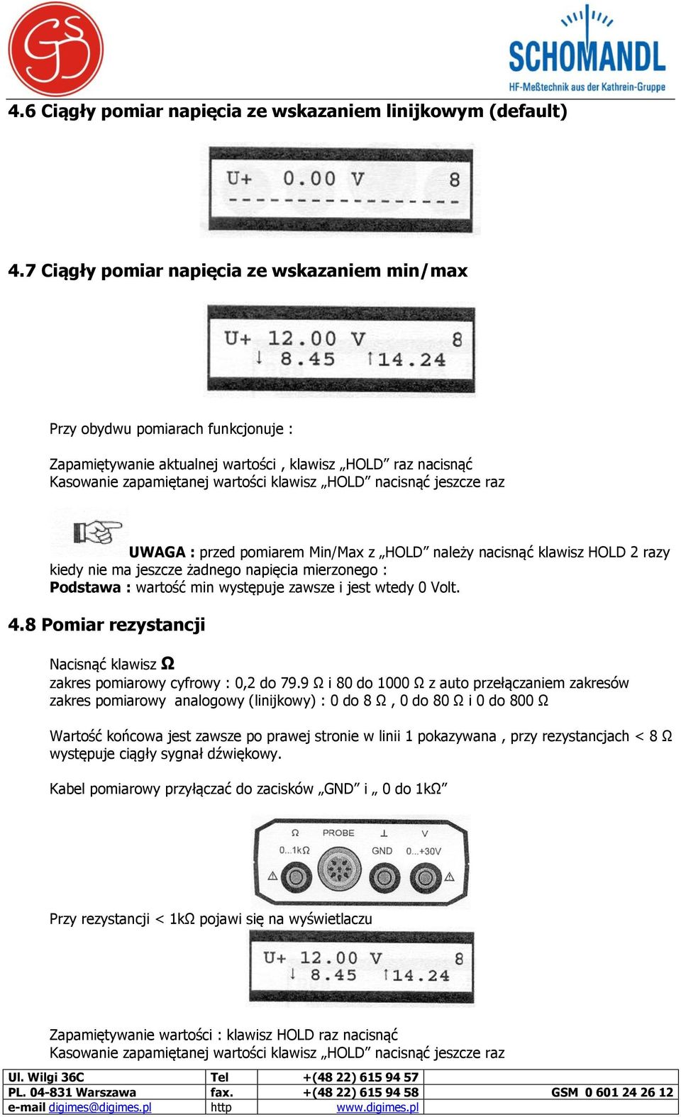 jeszcze raz UWAGA : przed pomiarem Min/Max z HOLD należy nacisnąć klawisz HOLD 2 razy kiedy nie ma jeszcze żadnego napięcia mierzonego : Podstawa : wartość min występuje zawsze i jest wtedy 0 Volt. 4.