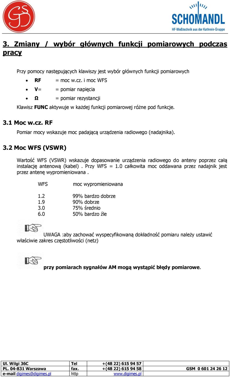 2 Moc WFS (VSWR) Wartość WFS (VSWR) wskazuje dopasowanie urządzenia radiowego do anteny poprzez całą instalację antenową (kabel). Przy WFS = 1.