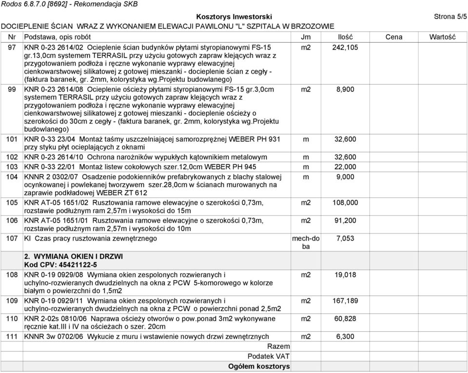 projektu 101 KNR 0-33 23/04 MontaŜ taśmy uszczelniającej samorozpręŝnej WEBER PH 931 m 32,600 102 KNR 0-23 2614/10 Ochrona naroŝników wypukłych kątownikiem metalowym m 32,600 103 KNR 0-33 22/01