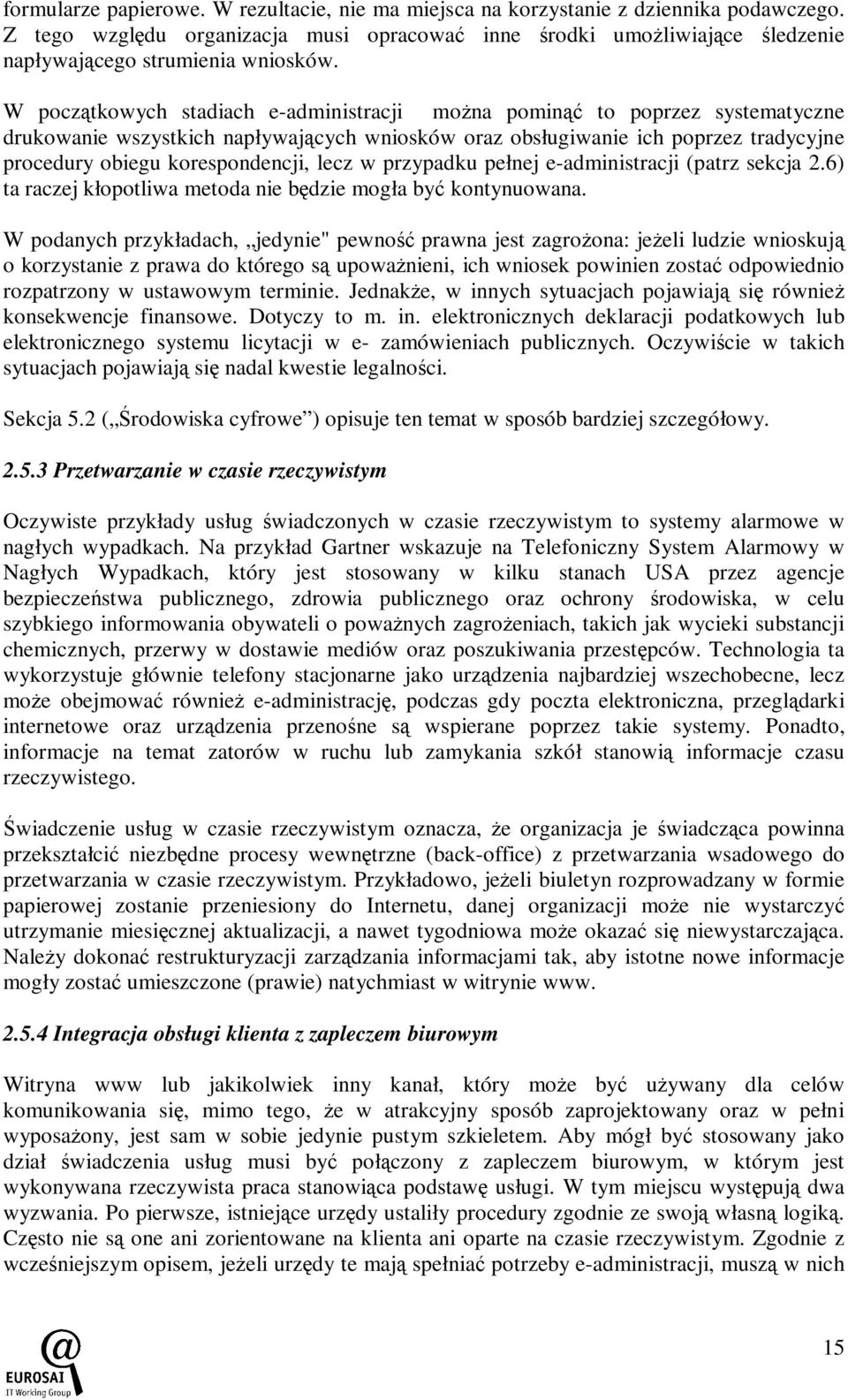 W początkowych stadiach e-administracji moŝna pominąć to poprzez systematyczne drukowanie wszystkich napływających wniosków oraz obsługiwanie ich poprzez tradycyjne procedury obiegu korespondencji,