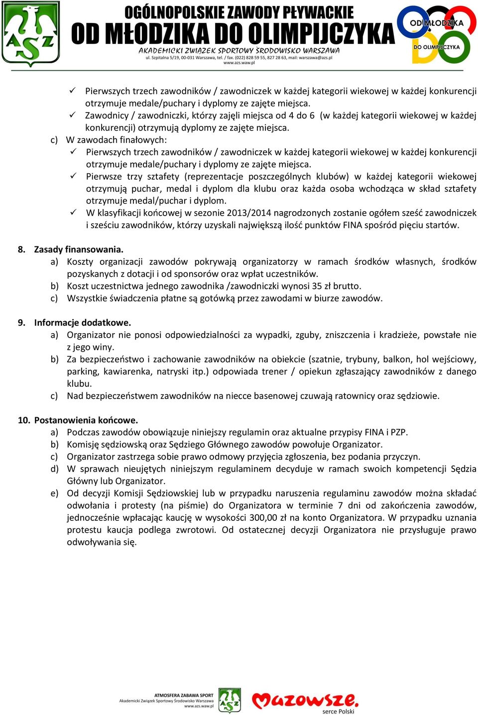 c) W zawodach finałowych:  Pierwsze trzy sztafety (reprezentacje poszczególnych klubów) w każdej kategorii wiekowej otrzymują puchar, medal i dyplom dla klubu oraz każda osoba wchodząca w skład