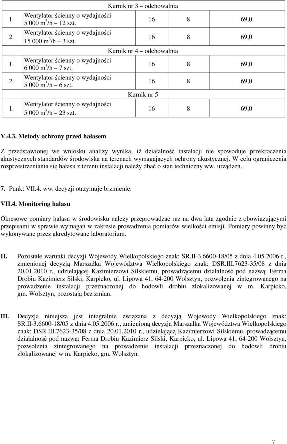 /h 3 szt. 6 000 m 3 /h 7 szt. 5 000 m 3 /h 6 szt. 5 000 m 3 /h 23 szt. Kurnik nr 3 odchowalnia Kurnik nr 4 odchowalnia Kurnik nr 5 V.4.3. Metody ochrony przed hałasem Z przedstawionej we wniosku