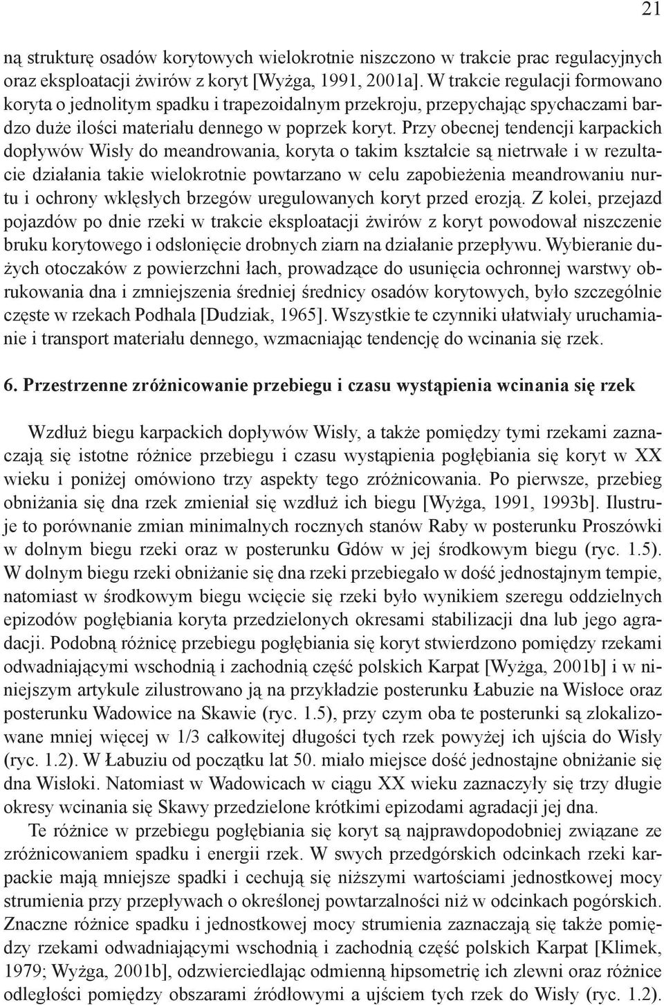 Przy obecnej tendencji karpackich dopływów Wisły do meandrowania, koryta o takim kształcie są nietrwałe i w rezultacie działania takie wielokrotnie powtarzano w celu zapobieżenia meandrowaniu nurtu i