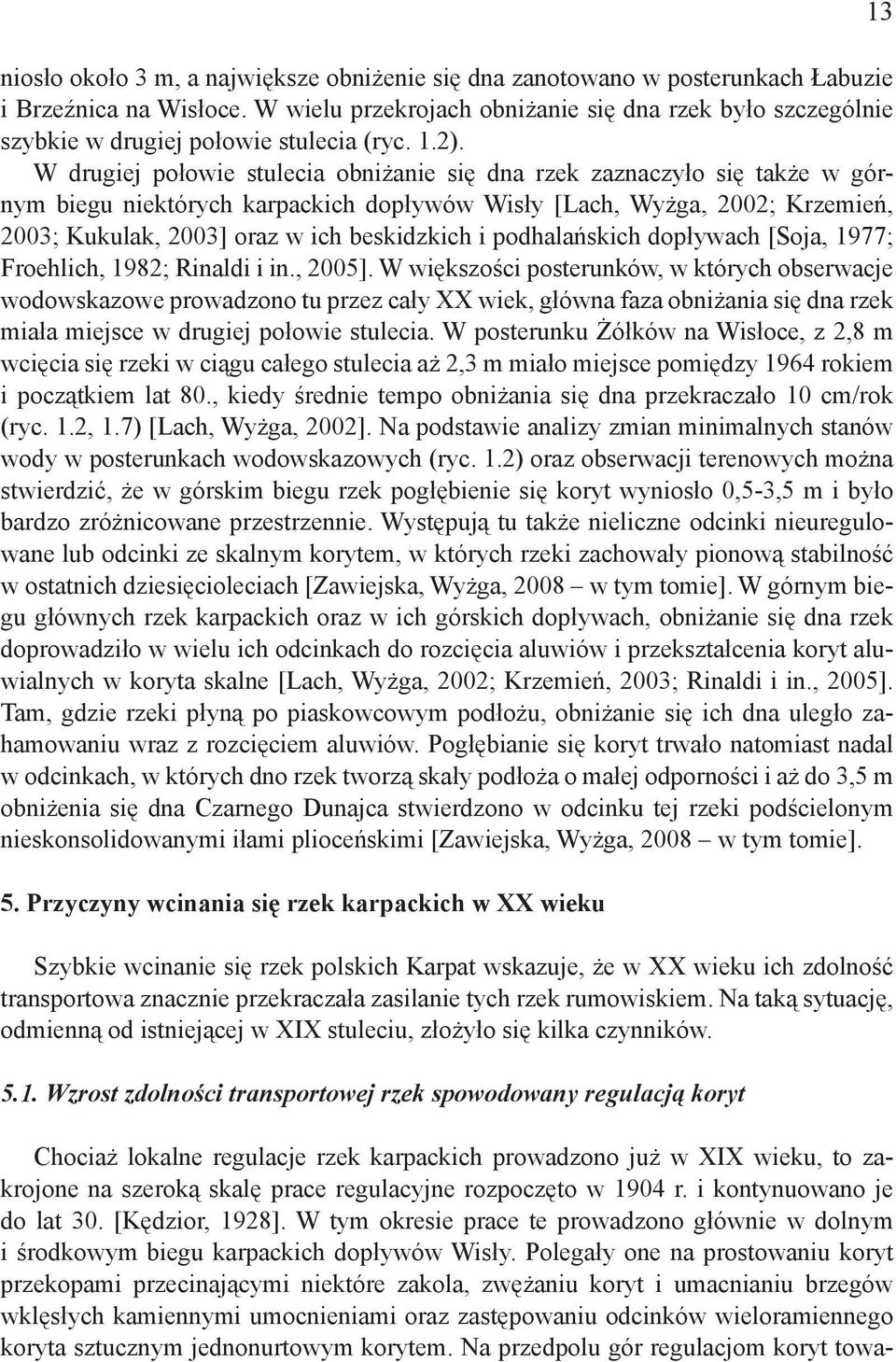 W drugiej połowie stulecia obniżanie się dna rzek zaznaczyło się także w górnym biegu niektórych karpackich dopływów Wisły [Lach, Wyżga, 2002; Krzemień, 2003; Kukulak, 2003] oraz w ich beskidzkich i