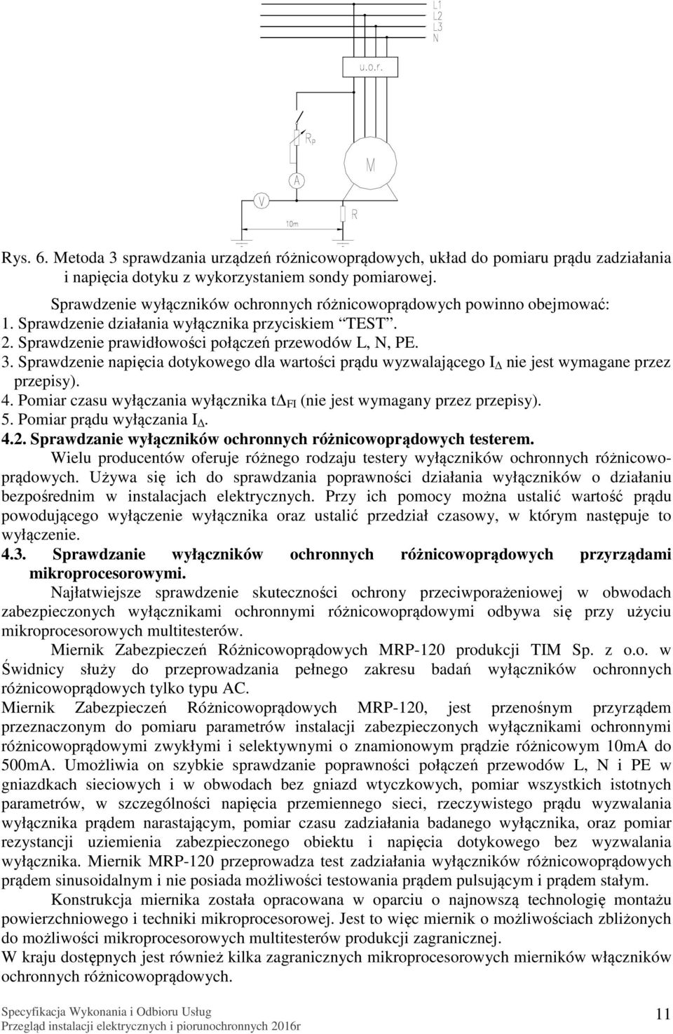 Sprawdzenie napięcia dotykowego dla wartości prądu wyzwalającego I nie jest wymagane przez przepisy). 4. Pomiar czasu wyłączania wyłącznika t FI (nie jest wymagany przez przepisy). 5.