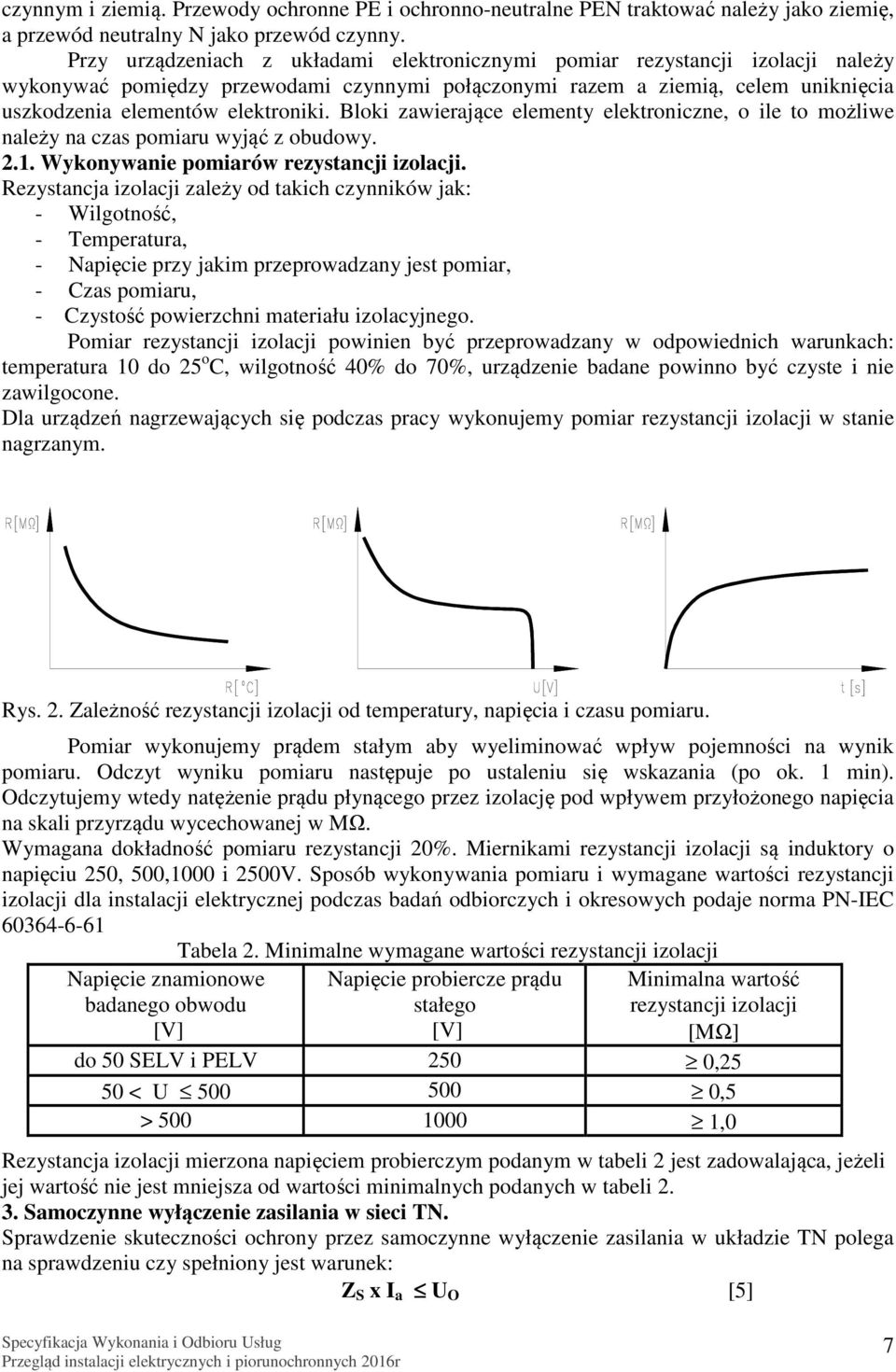 Bloki zawierające elementy elektroniczne, o ile to możliwe należy na czas pomiaru wyjąć z obudowy. 2.1. Wykonywanie pomiarów rezystancji izolacji.