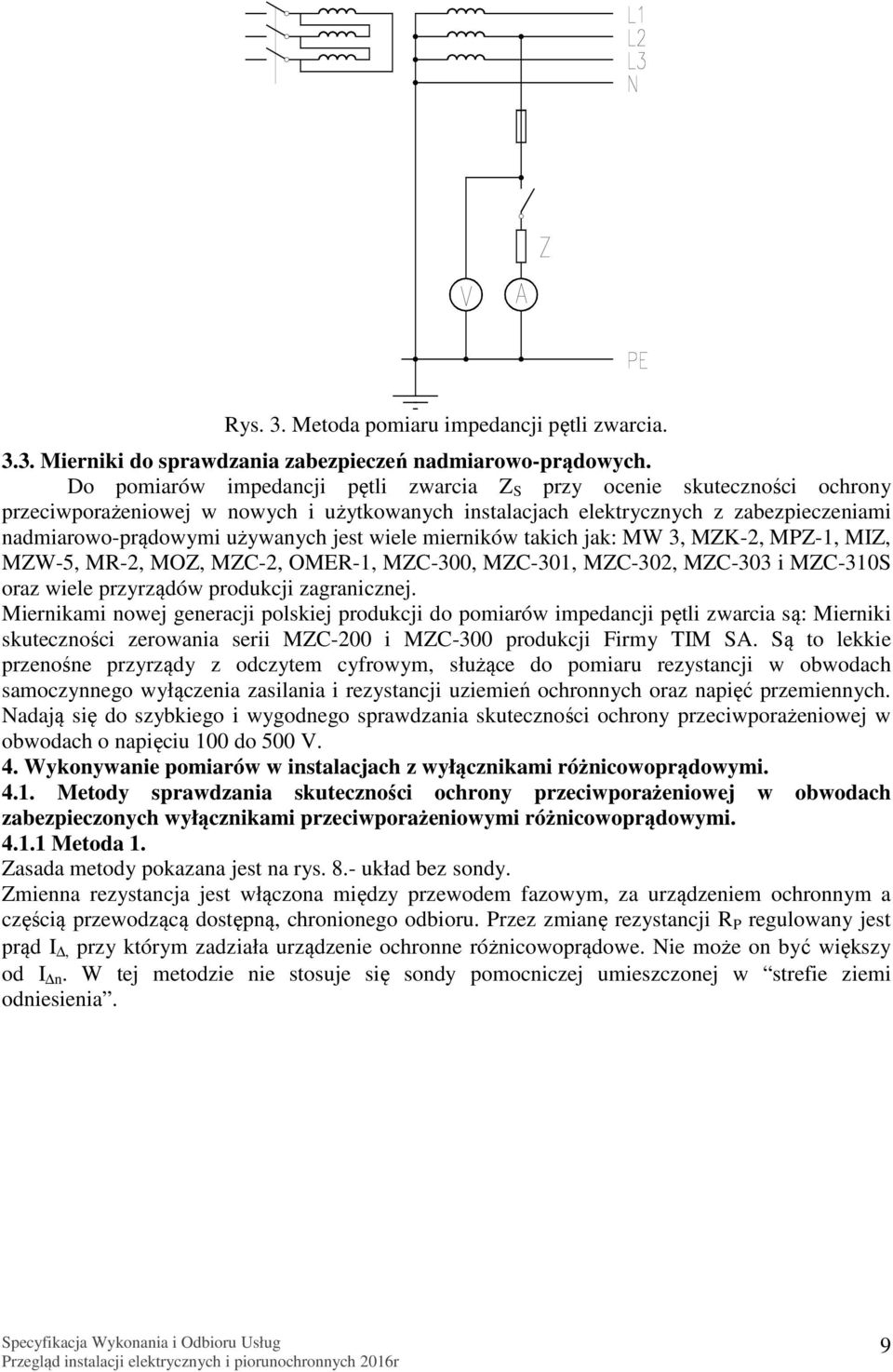 wiele mierników takich jak: MW 3, MZK-2, MPZ-1, MIZ, MZW-5, MR-2, MOZ, MZC-2, OMER-1, MZC-300, MZC-301, MZC-302, MZC-303 i MZC-310S oraz wiele przyrządów produkcji zagranicznej.