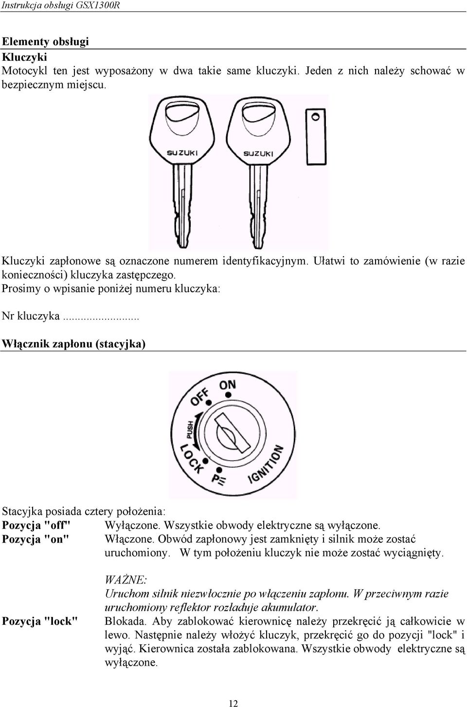 .. Włącznik zapłonu (stacyjka) Stacyjka posiada cztery położenia: Pozycja "off" Wyłączone. Wszystkie obwody elektryczne są wyłączone. Pozycja "on" Włączone.