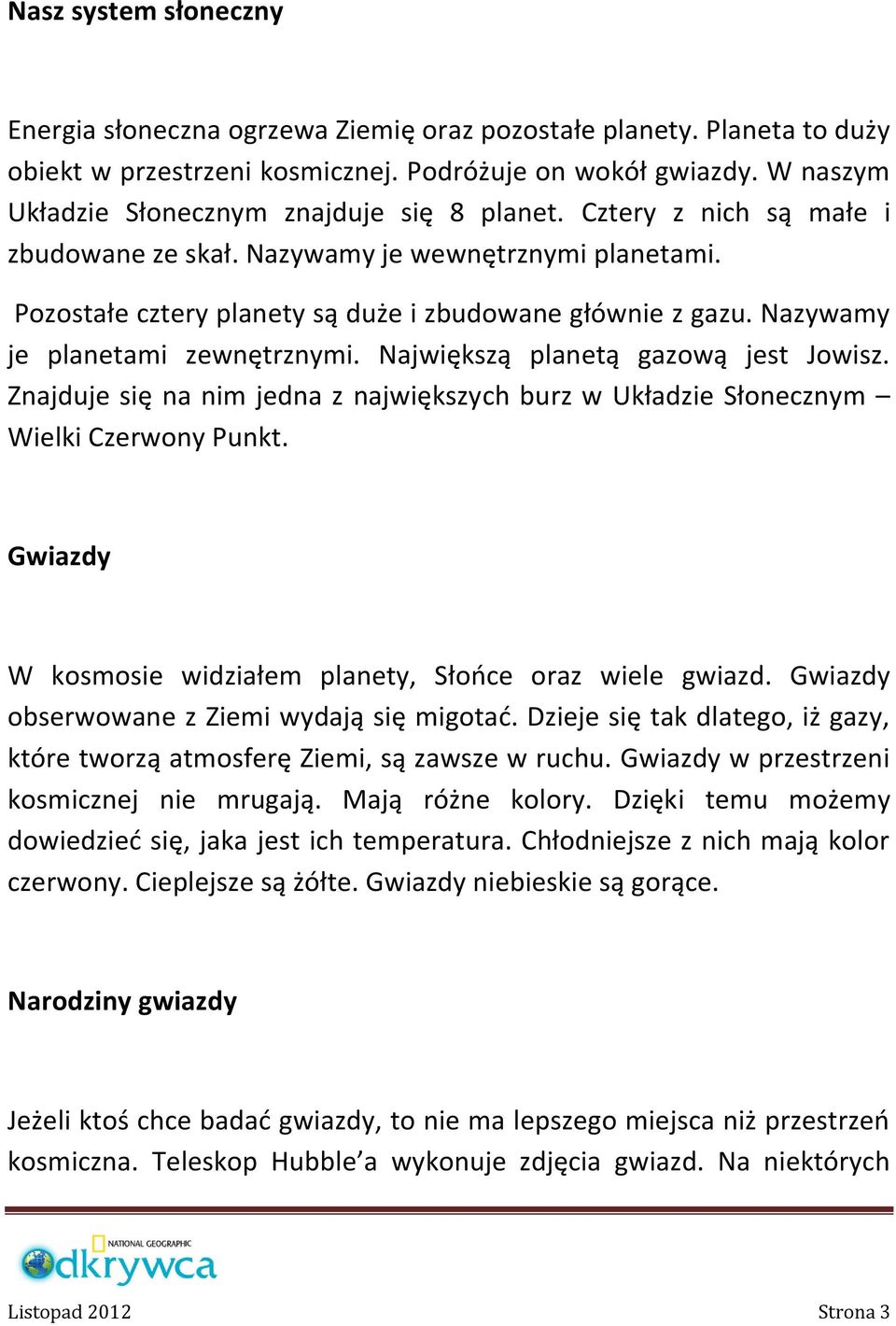 Nazywamy je planetami zewnętrznymi. Największą planetą gazową jest Jowisz. Znajduje się na nim jedna z największych burz w Układzie Słonecznym Wielki Czerwony Punkt.