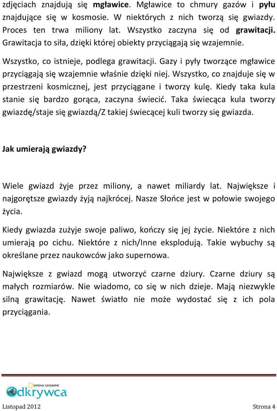 Wszystko, co znajduje się w przestrzeni kosmicznej, jest przyciągane i tworzy kulę. Kiedy taka kula stanie się bardzo gorąca, zaczyna świecić.