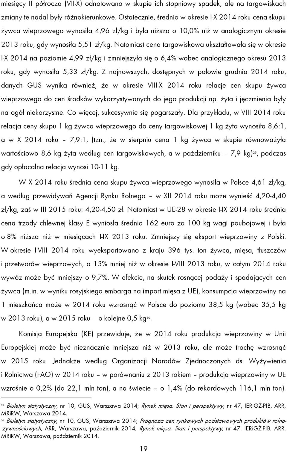 Natomiast cena targowiskowa ukształtowała się w okresie I-X 2014 na poziomie 4,99 zł/kg i zmniejszyła się o 6,4% wobec analogicznego okresu 2013 roku, gdy wynosiła 5,33 zł/kg.