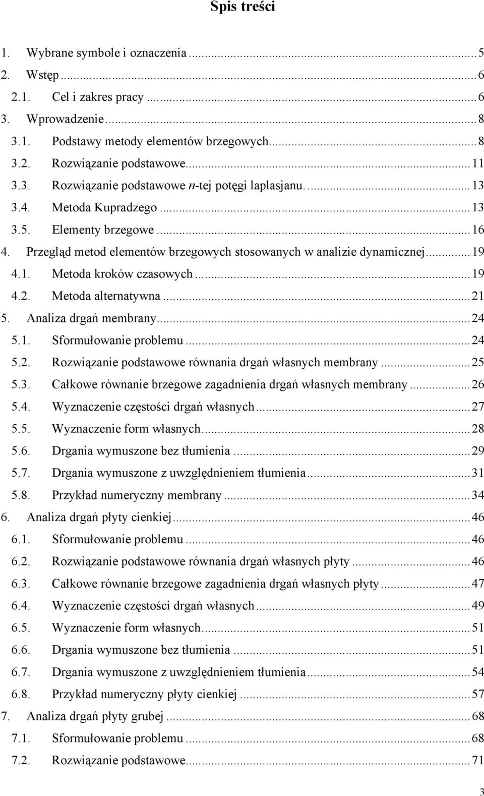 Aaliza drgań membray...4 5.. formułowaie problemu...4 5.. Rozwiązaie podstawowe rówaia drgań własych membray...5 5.3. Całkowe rówaie brzegowe zagadieia drgań własych membray...6 5.4. Wyzaczeie częstości drgań własych.