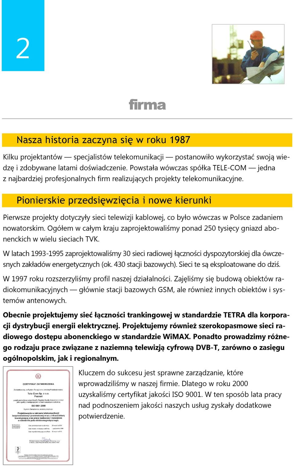 Pionierskie przedsięwzięcia i nowe kierunki Pierwsze projekty dotyczyły sieci telewizji kablowej, co było wówczas w Polsce zadaniem nowatorskim.