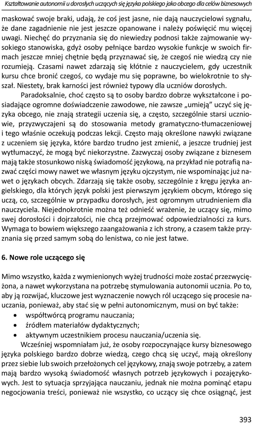 Niechęć do przyznania się do niewiedzy podnosi także zajmowanie wysokiego stanowiska, gdyż osoby pełniące bardzo wysokie funkcje w swoich firmach jeszcze mniej chętnie będą przyznawać się, że czegoś