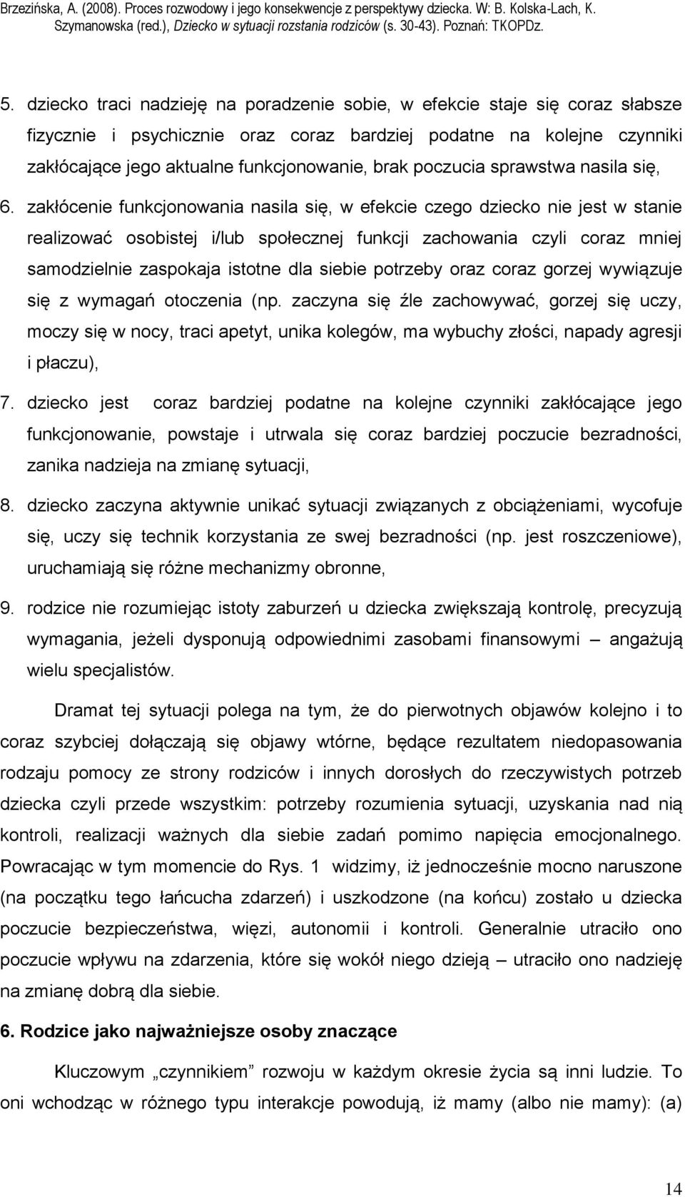 zakłócenie funkcjonowania nasila się, w efekcie czego dziecko nie jest w stanie realizować osobistej i/lub społecznej funkcji zachowania czyli coraz mniej samodzielnie zaspokaja istotne dla siebie