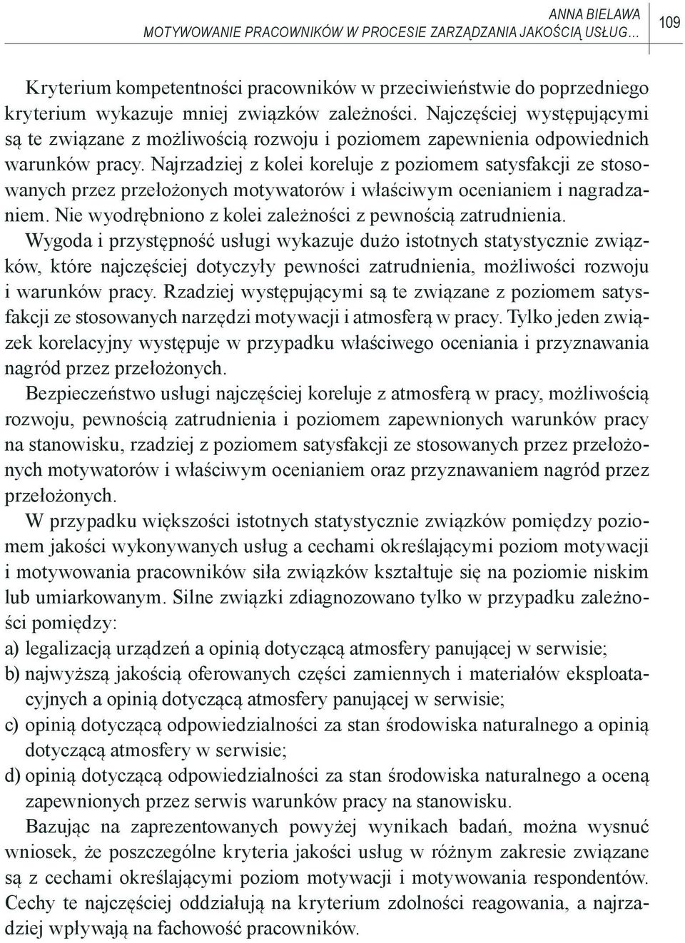 Najrzadziej z kolei koreluje z poziomem satysfakcji ze stosowanych przez przełożonych motywatorów i właściwym ocenianiem i nagradzaniem. Nie wyodrębniono z kolei zależności z pewnością zatrudnienia.