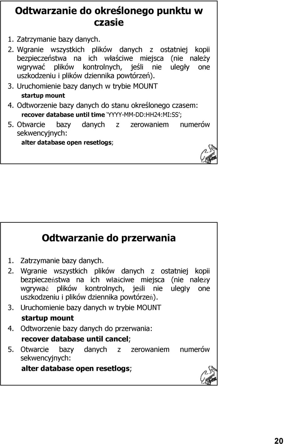 Uruchomienie bazy danych w trybie MOUNT startup mount 4. Odtworzenie bazy danych do stanu określonego czasem: recover database until time YYYY-MM-DD:HH24:MI:SS ; 5.