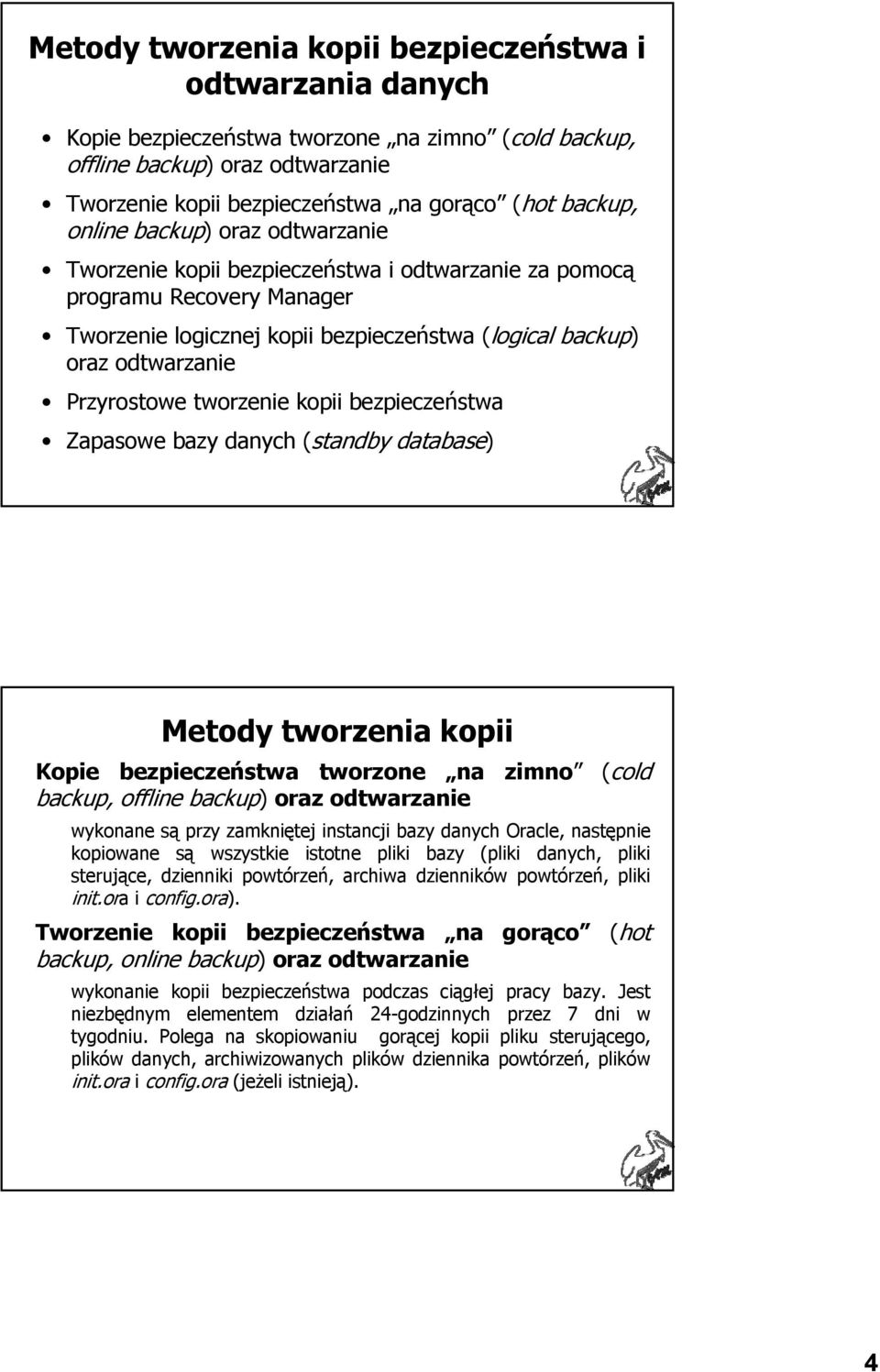 tworzenie kopii bezpieczeństwa Zapasowe bazy danych (standby database) Metody tworzenia kopii Kopie bezpieczeństwa tworzone na zimno backup, offline backup) oraz odtwarzanie (cold wykonane są przy