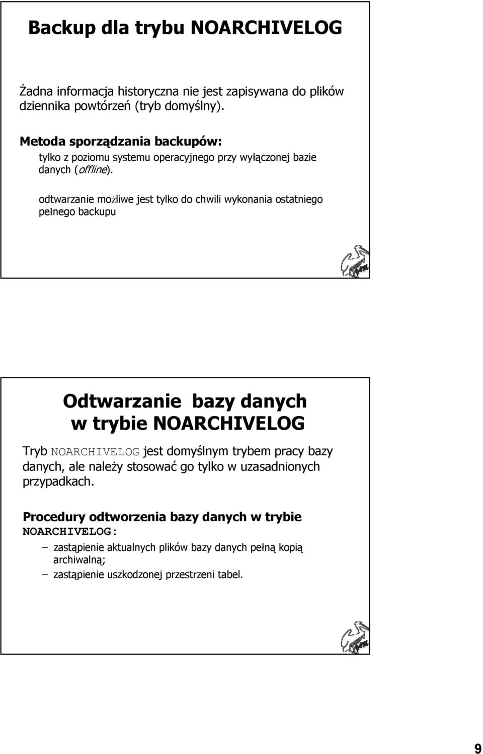 odtwarzanie możliwe jest tylko do chwili wykonania ostatniego pełnego backupu Odtwarzanie bazy danych w trybie NOARCHIVELOG Tryb NOARCHIVELOG jest domyślnym