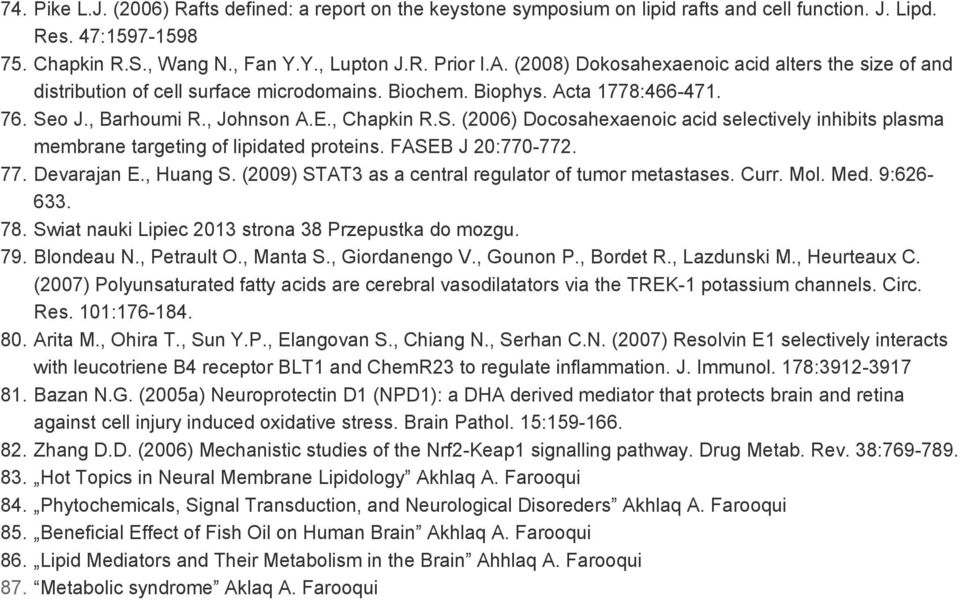 o J., Barhoumi R., Johnson A.E., Chapkin R.S. (2006) Docosahexaenoic acid selectively inhibits plasma membrane targeting of lipidated proteins. FASEB J 20:770-772. 77. Devarajan E., Huang S.