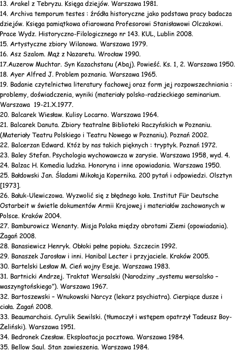 Mąż z Nazaretu. Wrocław 1990. 17.Auzerow Muchtar. Syn Kazachstanu (Abaj). Powieść. Ks. 1, 2. Warszawa 1950. 18. Ayer Alfred J. Problem poznania. Warszawa 1965. 19. Badanie czytelnictwa literatury fachowej oraz form jej rozpowszechniania : problemy, doświadczenia, wyniki (materiały polsko-radzieckiego seminarium.