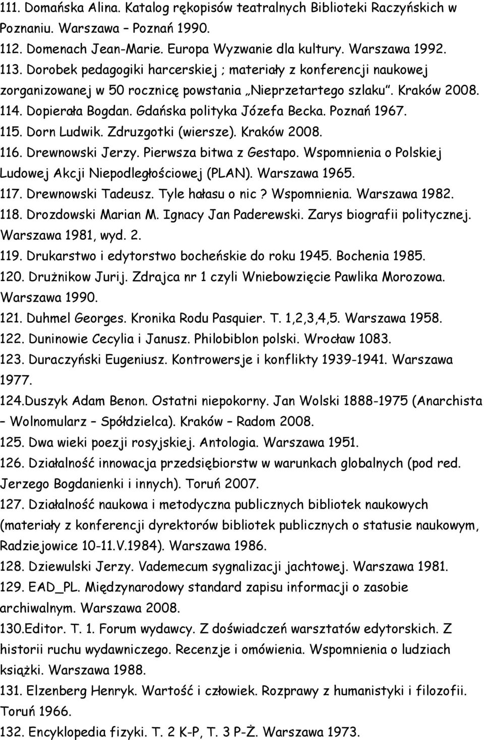 Poznań 1967. 115. Dorn Ludwik. Zdruzgotki (wiersze). Kraków 2008. 116. Drewnowski Jerzy. Pierwsza bitwa z Gestapo. Wspomnienia o Polskiej Ludowej Akcji Niepodległościowej (PLAN). Warszawa 1965. 117.