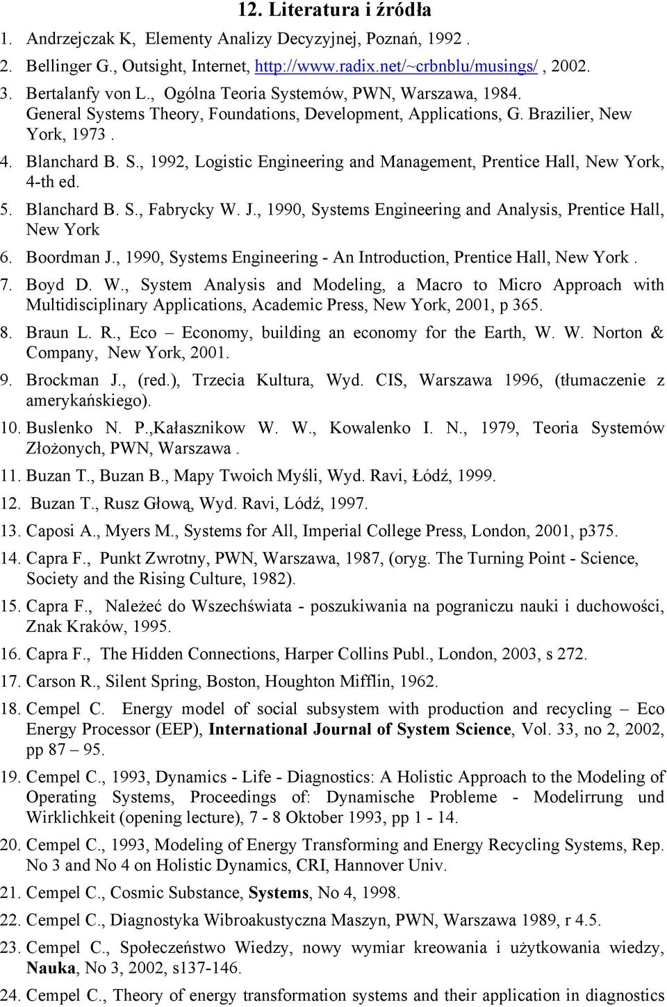 5. Blanchard B. S., Fabrycky W. J., 1990, Systems Engineering and Analysis, Prentice Hall, New York 6. Boordman J., 1990, Systems Engineering - An Introduction, Prentice Hall, New York. 7. Boyd D. W., System Analysis and Modeling, a Macro to Micro Approach with Multidisciplinary Applications, Academic Press, New York, 2001, p 365.