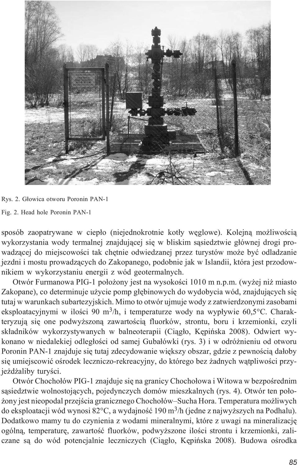 mostu prowadz¹cych do Zakopanego, podobnie jak w Islandii, która jest przodownikiem w wykorzystaniu energii z wód geotermalnych. Otwór Furmanowa PIG-1 po³o ony jest na wysokoœci 1010 m n.p.m. (wy ej ni miasto Zakopane), co determinuje u ycie pomp g³êbinowych do wydobycia wód, znajduj¹cych siê tutaj w warunkach subartezyjskich.