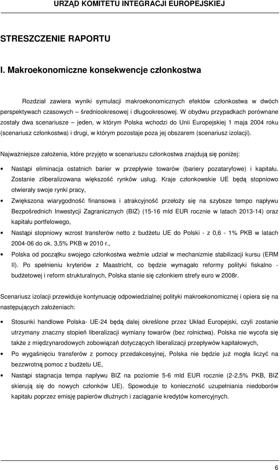 W obydwu przypadkach porównane zostały dwa scenariusze jeden, w którym Polska wchodzi do Unii Europejskiej 1 maja 2004 roku (scenariusz członkostwa) i drugi, w którym pozostaje poza jej obszarem