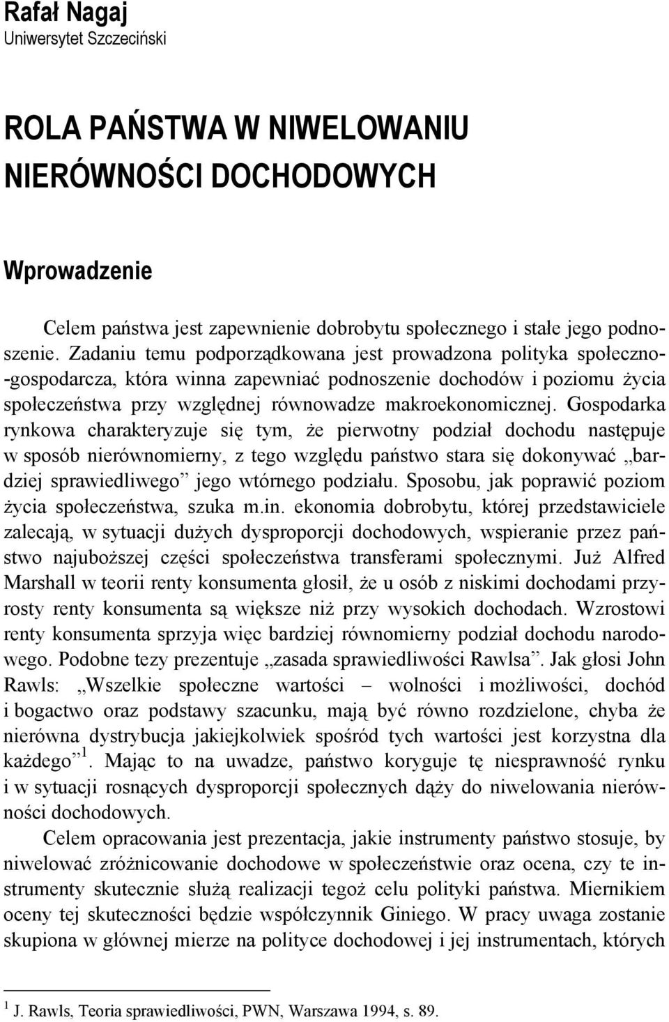 Gospodarka rynkowa charakteryzuje się tym, że pierwotny podział dochodu następuje w sposób nierównomierny, z tego względu państwo stara się dokonywać bardziej sprawiedliwego jego wtórnego podziału.