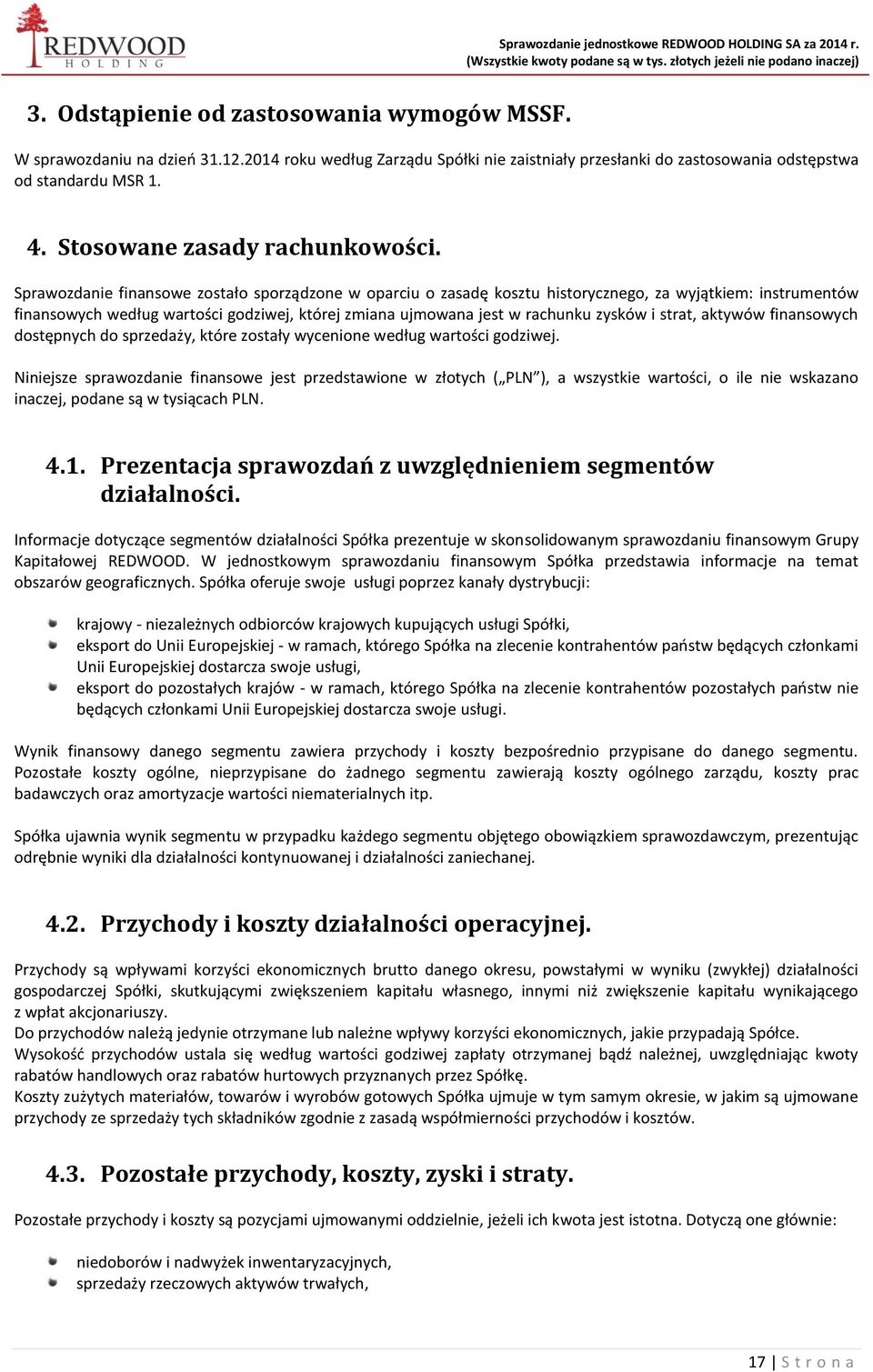 Sprawozdanie finansowe zostało sporządzone w oparciu o zasadę kosztu historycznego, za wyjątkiem: instrumentów finansowych według wartości godziwej, której zmiana ujmowana jest w rachunku zysków i